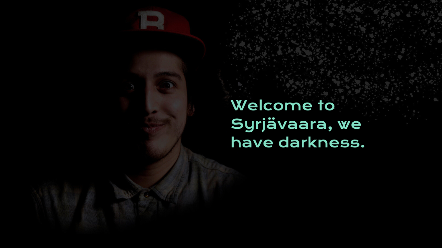 A person wearing a cap is half-lit against a black background. Text beside them reads, "Welcome to Syrjävaara, we have darkness.